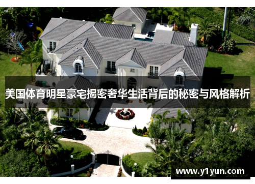 美国体育明星豪宅揭密奢华生活背后的秘密与风格解析