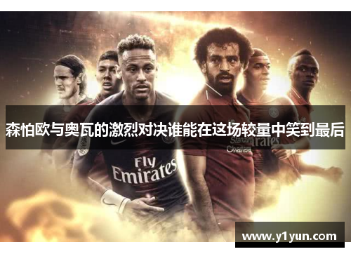 森怕欧与奥瓦的激烈对决谁能在这场较量中笑到最后