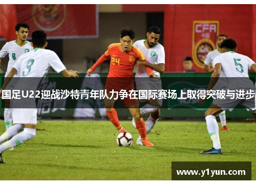 国足U22迎战沙特青年队力争在国际赛场上取得突破与进步