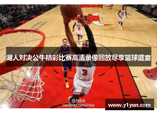 湖人对决公牛精彩比赛高清录像回放尽享篮球盛宴