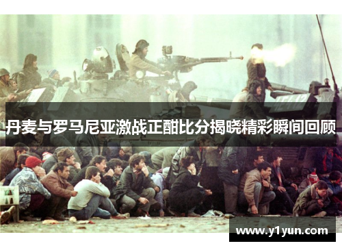 丹麦与罗马尼亚激战正酣比分揭晓精彩瞬间回顾