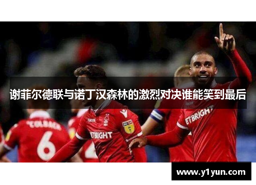 谢菲尔德联与诺丁汉森林的激烈对决谁能笑到最后