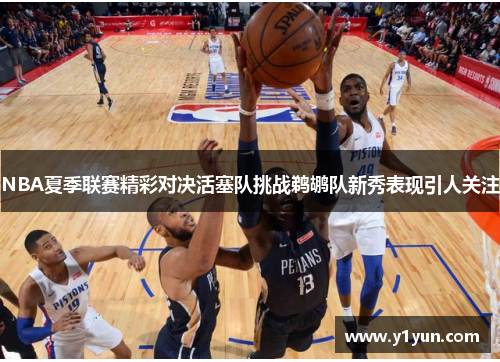 NBA夏季联赛精彩对决活塞队挑战鹈鹕队新秀表现引人关注