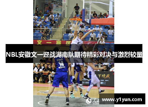 NBL安徽文一迎战湖南队期待精彩对决与激烈较量