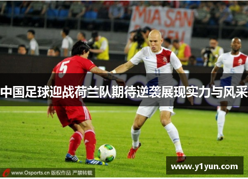 中国足球迎战荷兰队期待逆袭展现实力与风采