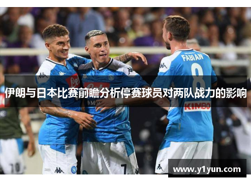伊朗与日本比赛前瞻分析停赛球员对两队战力的影响