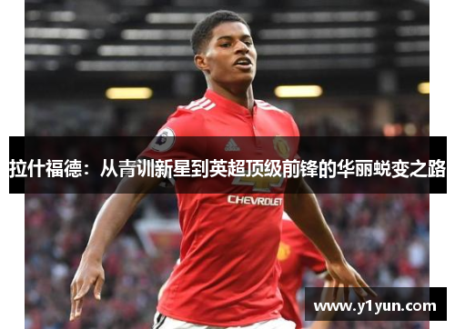 拉什福德：从青训新星到英超顶级前锋的华丽蜕变之路