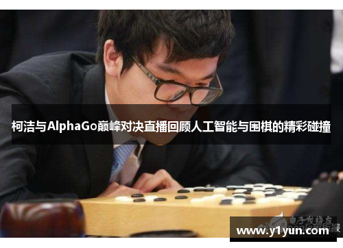 柯洁与AlphaGo巅峰对决直播回顾人工智能与围棋的精彩碰撞